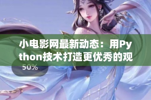 小电影网最新动态：用Python技术打造更优秀的观看体验