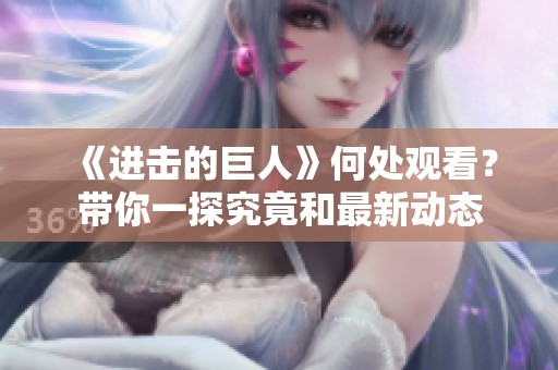《进击的巨人》何处观看？带你一探究竟和最新动态