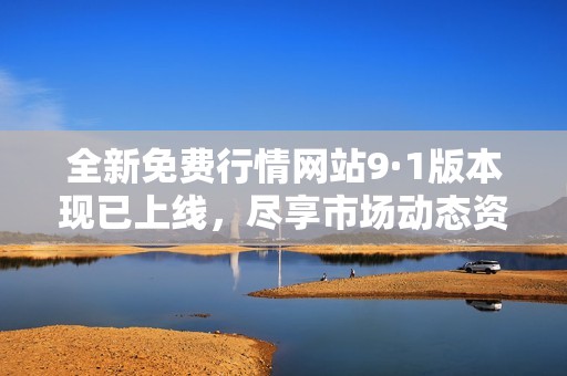 全新免费行情网站9·1版本现已上线，尽享市场动态资讯