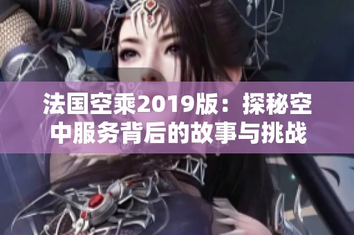 法国空乘2019版：探秘空中服务背后的故事与挑战