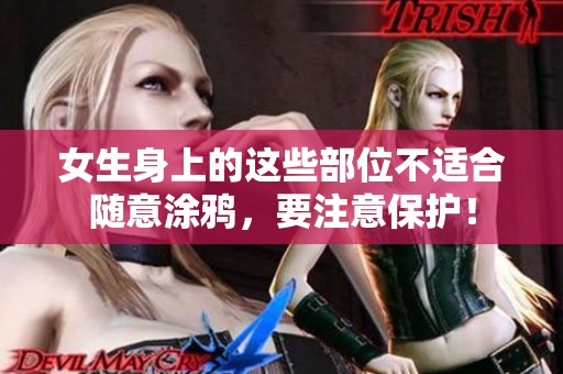 女生身上的这些部位不适合随意涂鸦，要注意保护！
