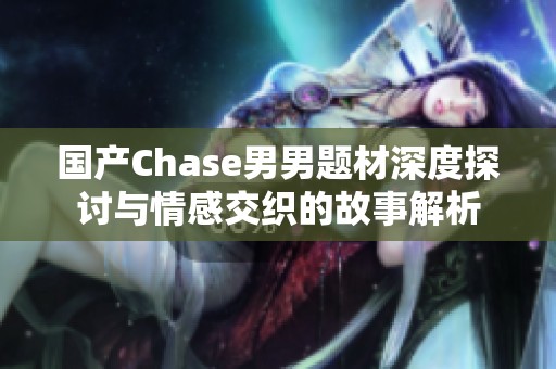 国产Chase男男题材深度探讨与情感交织的故事解析