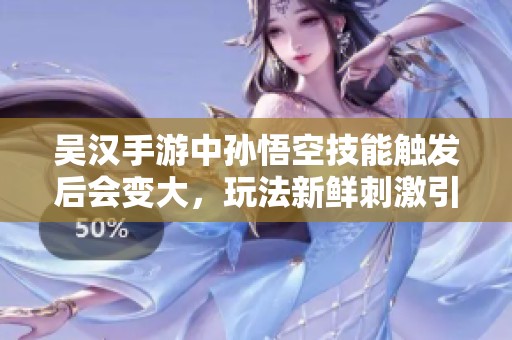 吴汉手游中孙悟空技能触发后会变大，玩法新鲜刺激引人关注
