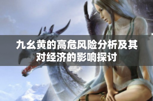 九幺黄的高危风险分析及其对经济的影响探讨