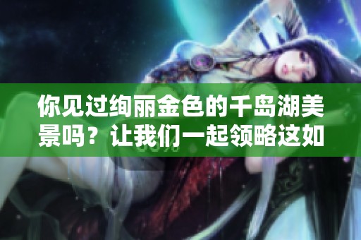 你见过绚丽金色的千岛湖美景吗？让我们一起领略这如画的风光！