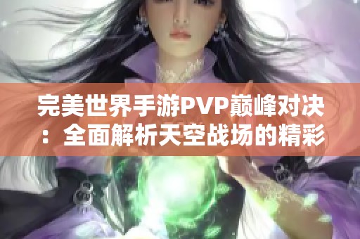 完美世界手游PVP巅峰对决：全面解析天空战场的精彩玩法和策略