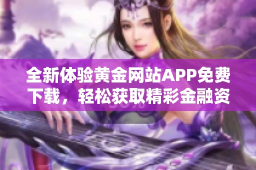 全新体验黄金网站APP免费下载，轻松获取精彩金融资讯！
