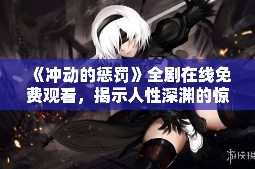 《冲动的惩罚》全剧在线免费观看，揭示人性深渊的惊悚之旅