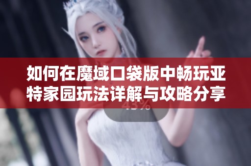 如何在魔域口袋版中畅玩亚特家园玩法详解与攻略分享