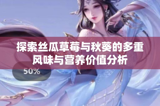 探索丝瓜草莓与秋葵的多重风味与营养价值分析