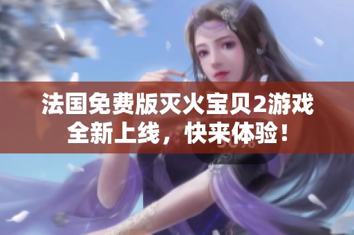 法国免费版灭火宝贝2游戏全新上线，快来体验！