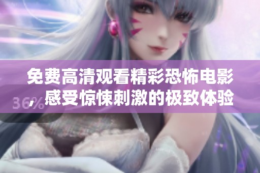 免费高清观看精彩恐怖电影，感受惊悚刺激的极致体验