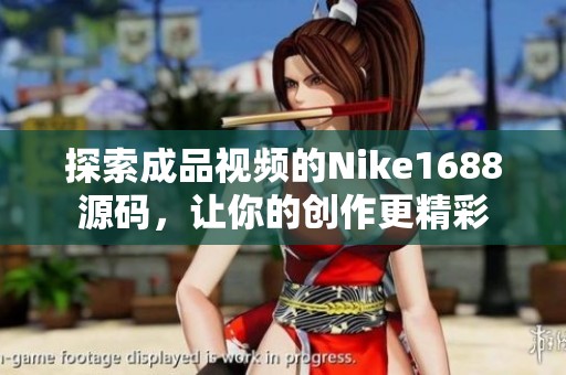 探索成品视频的Nike1688源码，让你的创作更精彩