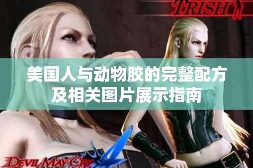 美国人与动物胶的完整配方及相关图片展示指南