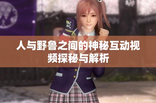 人与野鲁之间的神秘互动视频探秘与解析
