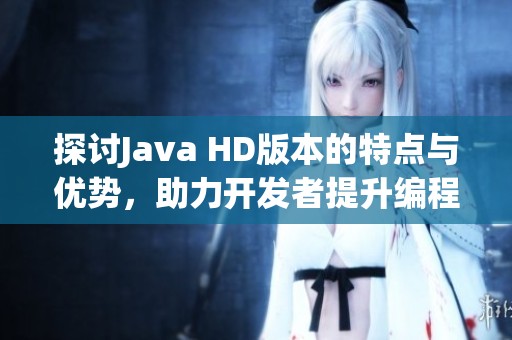 探讨Java HD版本的特点与优势，助力开发者提升编程体验