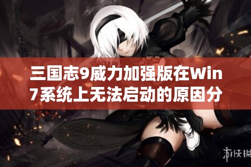 三国志9威力加强版在Win7系统上无法启动的原因分析与解决方法