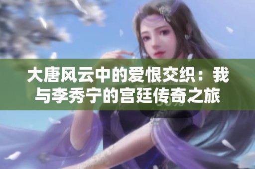 大唐风云中的爱恨交织：我与李秀宁的宫廷传奇之旅