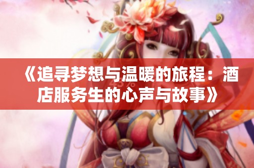 《追寻梦想与温暖的旅程：酒店服务生的心声与故事》