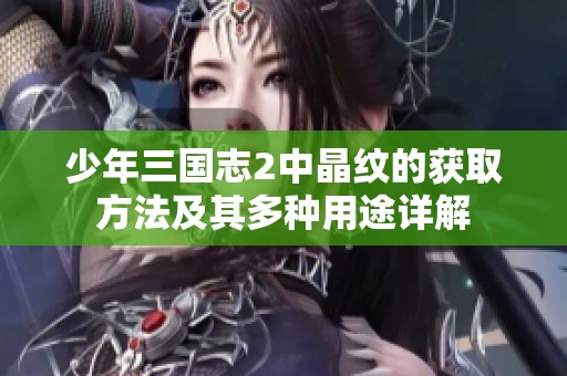 少年三国志2中晶纹的获取方法及其多种用途详解
