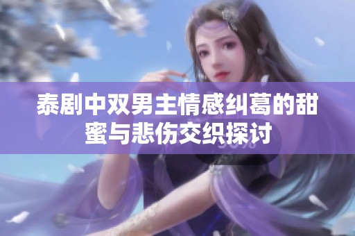 泰剧中双男主情感纠葛的甜蜜与悲伤交织探讨