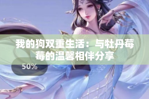 我的狗双重生活：与牡丹莓莓的温馨相伴分享
