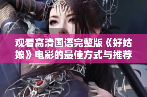 观看高清国语完整版《好姑娘》电影的最佳方式与推荐