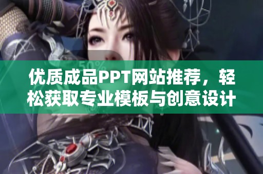优质成品PPT网站推荐，轻松获取专业模板与创意设计