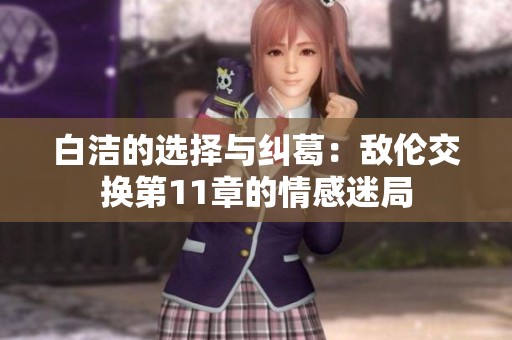 白洁的选择与纠葛：敌伦交换第11章的情感迷局
