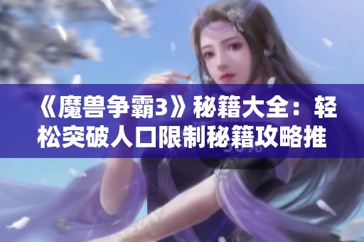 《魔兽争霸3》秘籍大全：轻松突破人口限制秘籍攻略推荐