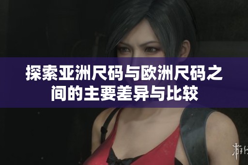 探索亚洲尺码与欧洲尺码之间的主要差异与比较