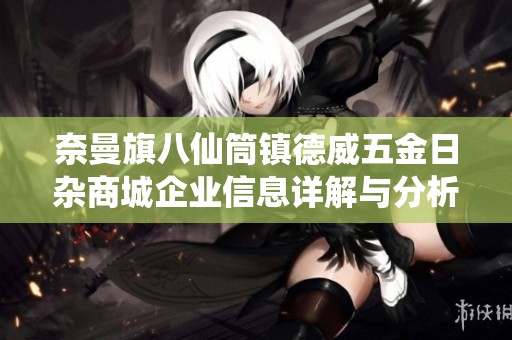 奈曼旗八仙筒镇德威五金日杂商城企业信息详解与分析