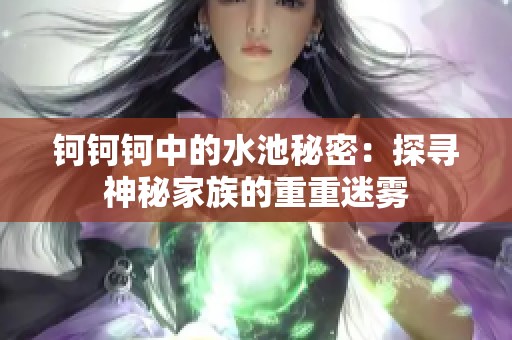钶钶钶中的水池秘密：探寻神秘家族的重重迷雾