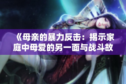 《母亲的暴力反击：揭示家庭中母爱的另一面与战斗故事》