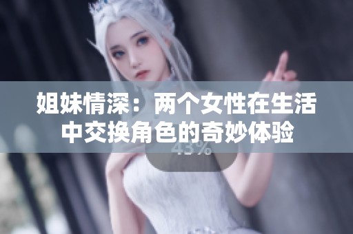 姐妹情深：两个女性在生活中交换角色的奇妙体验