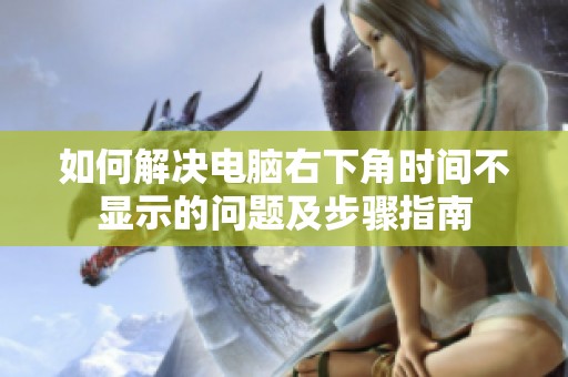 如何解决电脑右下角时间不显示的问题及步骤指南