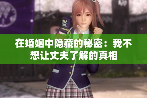 在婚姻中隐藏的秘密：我不想让丈夫了解的真相