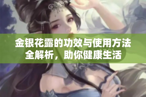 金银花露的功效与使用方法全解析，助你健康生活