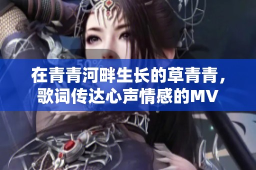 在青青河畔生长的草青青，歌词传达心声情感的MV