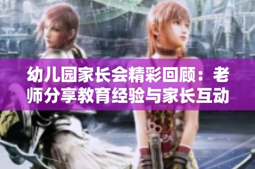 幼儿园家长会精彩回顾：老师分享教育经验与家长互动交流