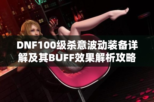 DNF100级杀意波动装备详解及其BUFF效果解析攻略