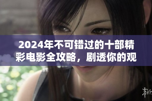 2024年不可错过的十部精彩电影全攻略，剧透你的观影计划