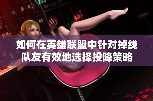 如何在英雄联盟中针对掉线队友有效地选择投降策略