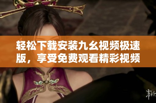 轻松下载安装九幺视频极速版，享受免费观看精彩视频的乐趣