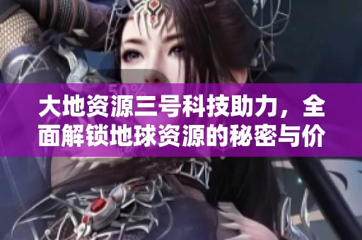 大地资源三号科技助力，全面解锁地球资源的秘密与价值