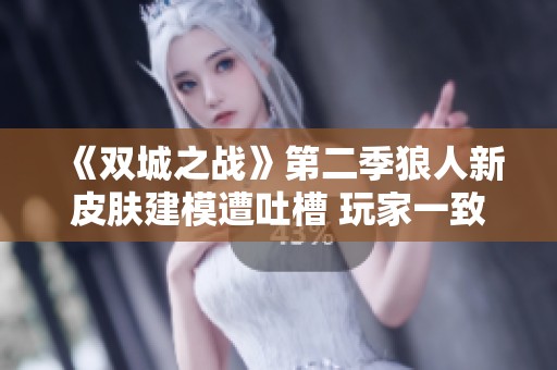 《双城之战》第二季狼人新皮肤建模遭吐槽 玩家一致认为外观太丑