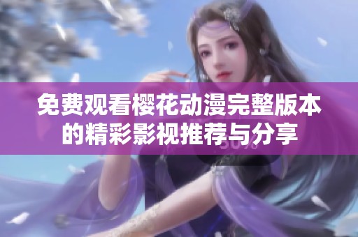 免费观看樱花动漫完整版本的精彩影视推荐与分享