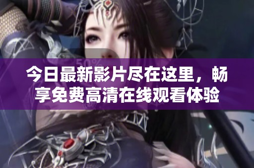 今日最新影片尽在这里，畅享免费高清在线观看体验