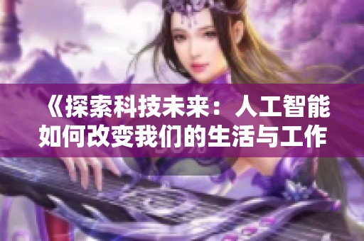 《探索科技未来：人工智能如何改变我们的生活与工作方式》