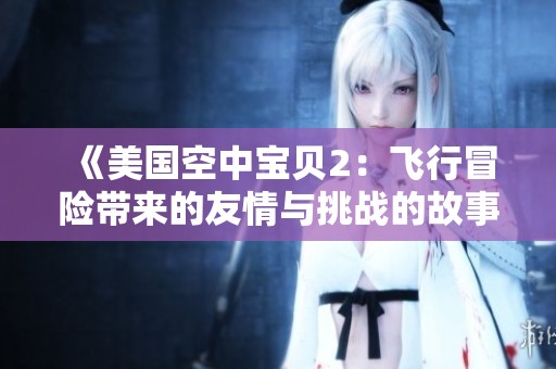 《美国空中宝贝2：飞行冒险带来的友情与挑战的故事》